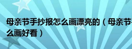 母亲节手抄报怎么画漂亮的（母亲节手抄报怎么画好看）