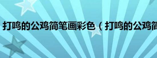 打鸣的公鸡简笔画彩色（打鸣的公鸡简笔画）