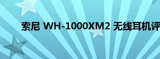 索尼 WH-1000XM2 无线耳机评测