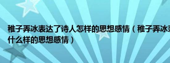 稚子弄冰表达了诗人怎样的思想感情（稚子弄冰表达了诗人什么样的思想感情）