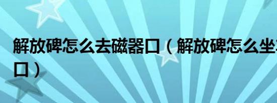 解放碑怎么去磁器口（解放碑怎么坐车去磁器口）