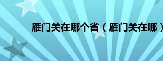 雁门关在哪个省（雁门关在哪）