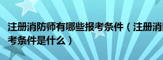 注册消防师有哪些报考条件（注册消防师的报考条件是什么）