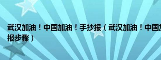 武汉加油！中国加油！手抄报（武汉加油！中国加油！手抄报步骤）