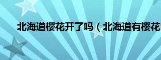 北海道樱花开了吗（北海道有樱花吗）