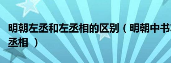 明朝左丞和左丞相的区别（明朝中书左丞和左丞相 ）