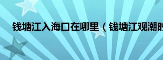 钱塘江入海口在哪里（钱塘江观潮时间）