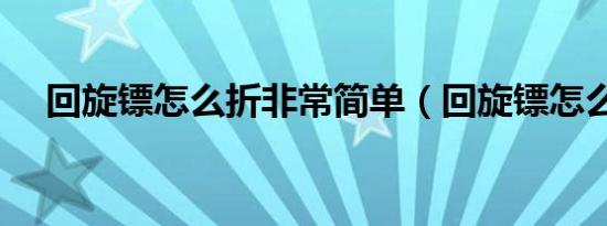 回旋镖怎么折非常简单（回旋镖怎么折）