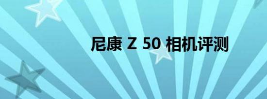 尼康 Z 50 相机评测