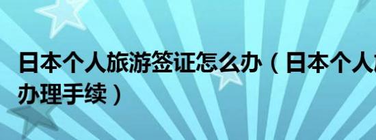 日本个人旅游签证怎么办（日本个人旅游签证办理手续）