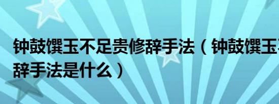 钟鼓馔玉不足贵修辞手法（钟鼓馔玉不足贵修辞手法是什么）