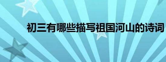 初三有哪些描写祖国河山的诗词？