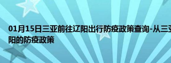 01月15日三亚前往辽阳出行防疫政策查询-从三亚出发到辽阳的防疫政策