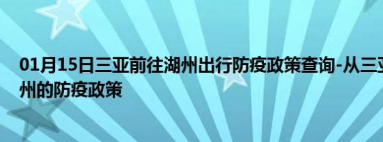 01月15日三亚前往湖州出行防疫政策查询-从三亚出发到湖州的防疫政策