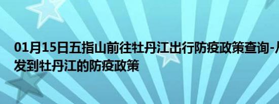 01月15日五指山前往牡丹江出行防疫政策查询-从五指山出发到牡丹江的防疫政策