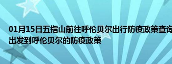 01月15日五指山前往呼伦贝尔出行防疫政策查询-从五指山出发到呼伦贝尔的防疫政策