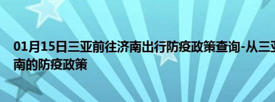 01月15日三亚前往济南出行防疫政策查询-从三亚出发到济南的防疫政策