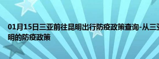 01月15日三亚前往昆明出行防疫政策查询-从三亚出发到昆明的防疫政策