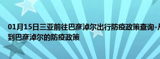 01月15日三亚前往巴彦淖尔出行防疫政策查询-从三亚出发到巴彦淖尔的防疫政策