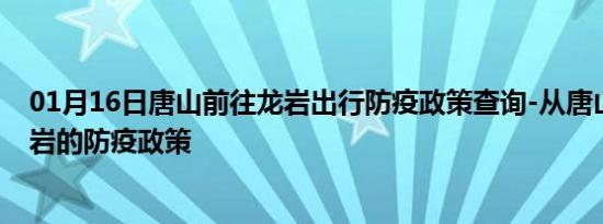 01月16日唐山前往龙岩出行防疫政策查询-从唐山出发到龙岩的防疫政策