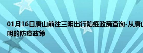 01月16日唐山前往三明出行防疫政策查询-从唐山出发到三明的防疫政策