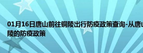 01月16日唐山前往铜陵出行防疫政策查询-从唐山出发到铜陵的防疫政策