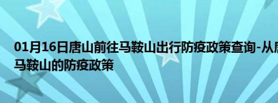 01月16日唐山前往马鞍山出行防疫政策查询-从唐山出发到马鞍山的防疫政策