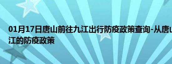 01月17日唐山前往九江出行防疫政策查询-从唐山出发到九江的防疫政策