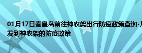 01月17日秦皇岛前往神农架出行防疫政策查询-从秦皇岛出发到神农架的防疫政策