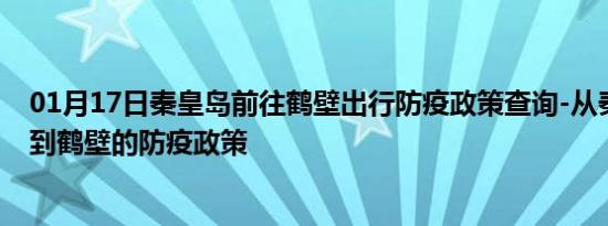 01月17日秦皇岛前往鹤壁出行防疫政策查询-从秦皇岛出发到鹤壁的防疫政策