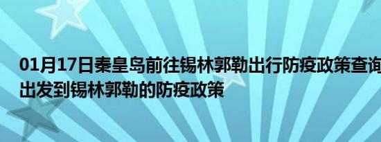 01月17日秦皇岛前往锡林郭勒出行防疫政策查询-从秦皇岛出发到锡林郭勒的防疫政策