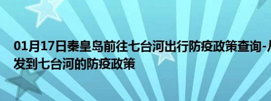 01月17日秦皇岛前往七台河出行防疫政策查询-从秦皇岛出发到七台河的防疫政策