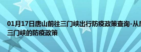 01月17日唐山前往三门峡出行防疫政策查询-从唐山出发到三门峡的防疫政策