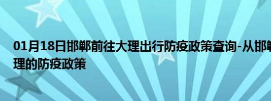 01月18日邯郸前往大理出行防疫政策查询-从邯郸出发到大理的防疫政策