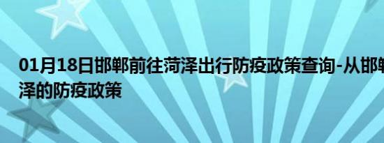 01月18日邯郸前往菏泽出行防疫政策查询-从邯郸出发到菏泽的防疫政策