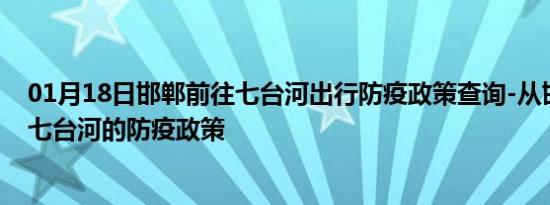 01月18日邯郸前往七台河出行防疫政策查询-从邯郸出发到七台河的防疫政策