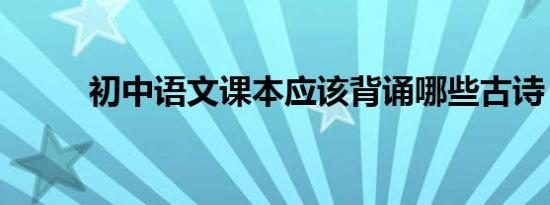 初中语文课本应该背诵哪些古诗？