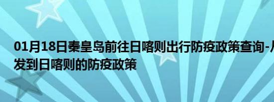 01月18日秦皇岛前往日喀则出行防疫政策查询-从秦皇岛出发到日喀则的防疫政策