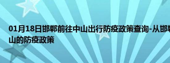 01月18日邯郸前往中山出行防疫政策查询-从邯郸出发到中山的防疫政策