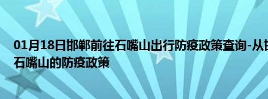 01月18日邯郸前往石嘴山出行防疫政策查询-从邯郸出发到石嘴山的防疫政策