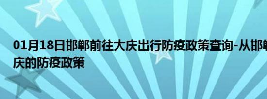 01月18日邯郸前往大庆出行防疫政策查询-从邯郸出发到大庆的防疫政策