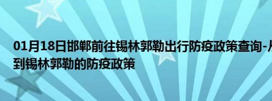 01月18日邯郸前往锡林郭勒出行防疫政策查询-从邯郸出发到锡林郭勒的防疫政策