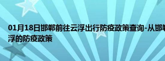 01月18日邯郸前往云浮出行防疫政策查询-从邯郸出发到云浮的防疫政策