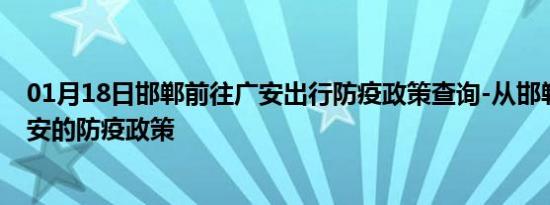 01月18日邯郸前往广安出行防疫政策查询-从邯郸出发到广安的防疫政策