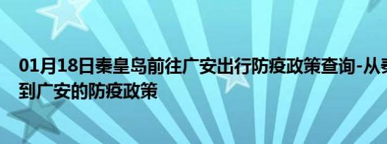 01月18日秦皇岛前往广安出行防疫政策查询-从秦皇岛出发到广安的防疫政策