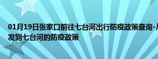 01月19日张家口前往七台河出行防疫政策查询-从张家口出发到七台河的防疫政策