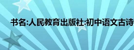 书名:人民教育出版社:初中语文古诗全集