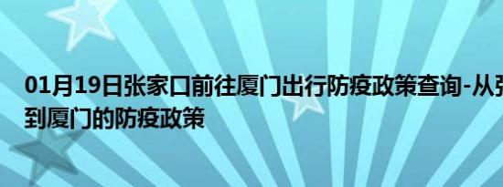 01月19日张家口前往厦门出行防疫政策查询-从张家口出发到厦门的防疫政策