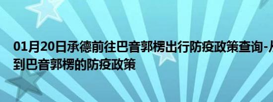 01月20日承德前往巴音郭楞出行防疫政策查询-从承德出发到巴音郭楞的防疫政策