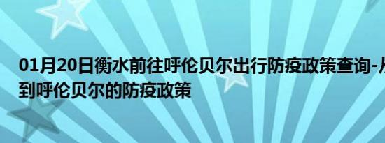 01月20日衡水前往呼伦贝尔出行防疫政策查询-从衡水出发到呼伦贝尔的防疫政策